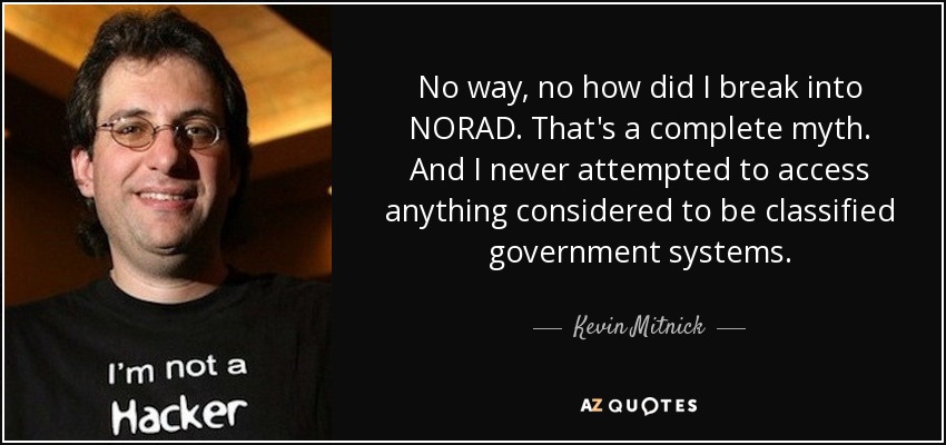 No way, no how did I break into NORAD. That's a complete myth. And I never attempted to access anything considered to be classified government systems. - Kevin Mitnick