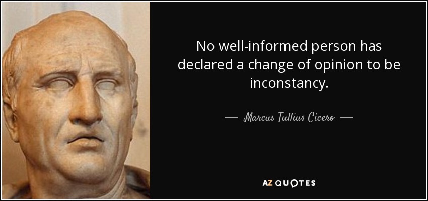 No well-informed person has declared a change of opinion to be inconstancy. - Marcus Tullius Cicero