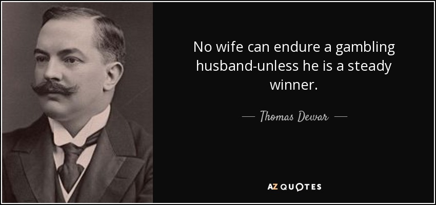 No wife can endure a gambling husband-unless he is a steady winner. - Thomas Dewar, 1st Baron Dewar
