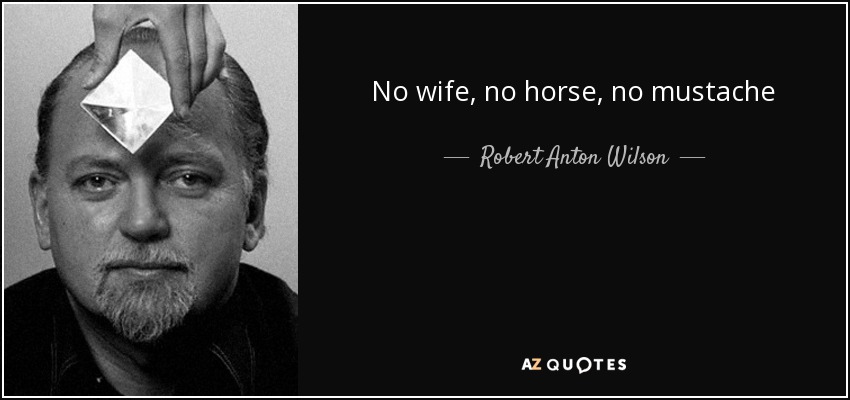 No wife, no horse, no mustache - Robert Anton Wilson