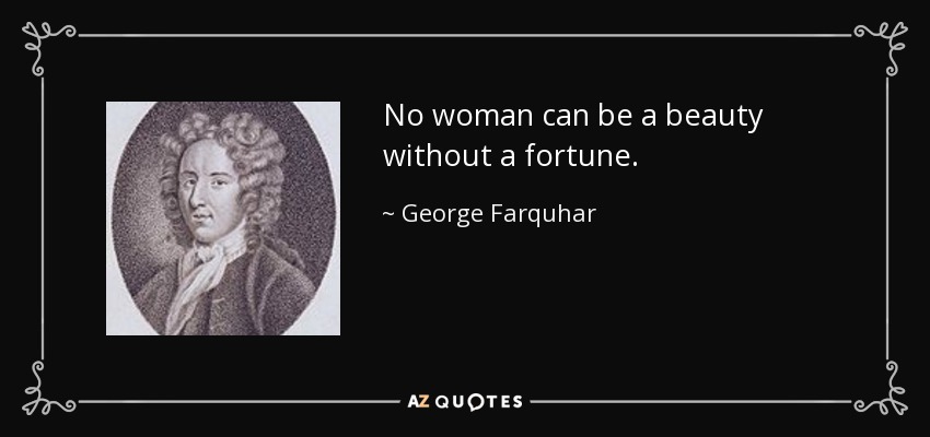 No woman can be a beauty without a fortune. - George Farquhar