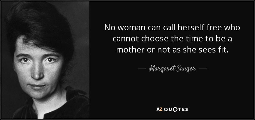 No woman can call herself free who cannot choose the time to be a mother or not as she sees fit. - Margaret Sanger