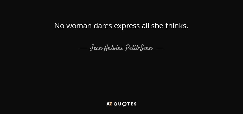 No woman dares express all she thinks. - Jean Antoine Petit-Senn