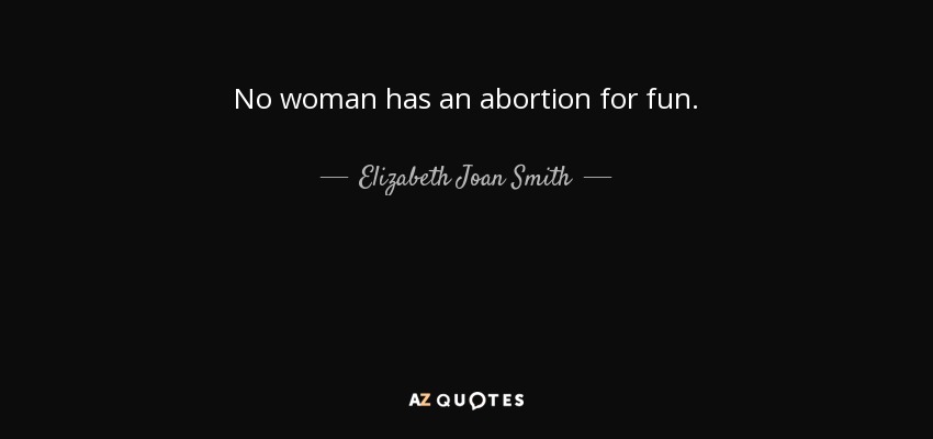 No woman has an abortion for fun. - Elizabeth Joan Smith