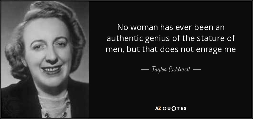 No woman has ever been an authentic genius of the stature of men, but that does not enrage me - Taylor Caldwell