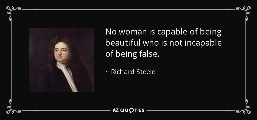 No woman is capable of being beautiful who is not incapable of being false. - Richard Steele