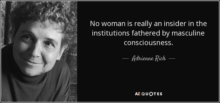 No woman is really an insider in the institutions fathered by masculine consciousness. - Adrienne Rich