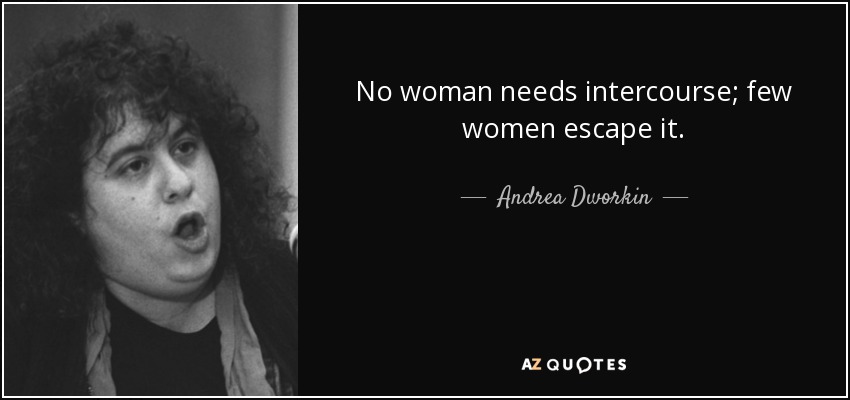 No woman needs intercourse; few women escape it. - Andrea Dworkin