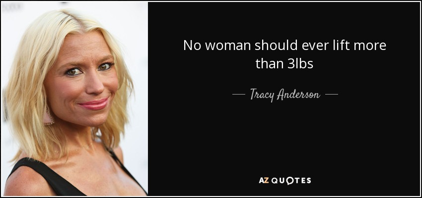 No woman should ever lift more than 3lbs - Tracy Anderson