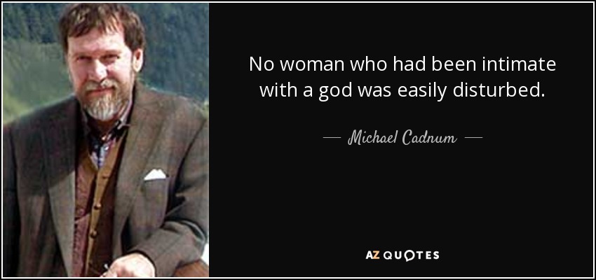 No woman who had been intimate with a god was easily disturbed. - Michael Cadnum