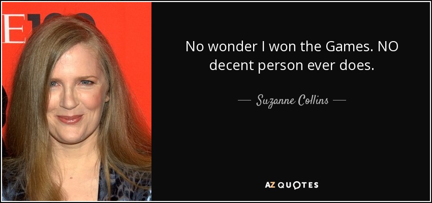 No wonder I won the Games. NO decent person ever does. - Suzanne Collins