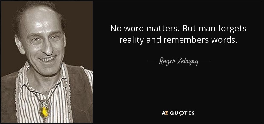 No word matters. But man forgets reality and remembers words. - Roger Zelazny