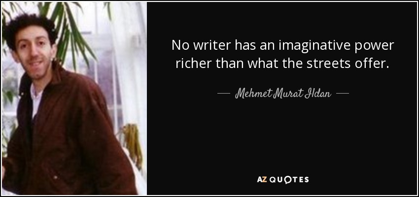 No writer has an imaginative power richer than what the streets offer. - Mehmet Murat Ildan