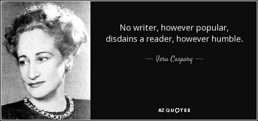No writer, however popular, disdains a reader, however humble. - Vera Caspary