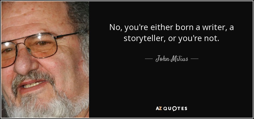 No, you're either born a writer, a storyteller, or you're not. - John Milius