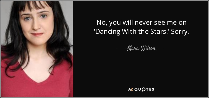 No, you will never see me on 'Dancing With the Stars.' Sorry. - Mara Wilson