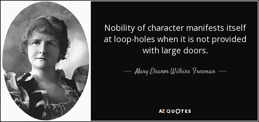 Nobility of character manifests itself at loop-holes when it is not provided with large doors. - Mary Eleanor Wilkins Freeman