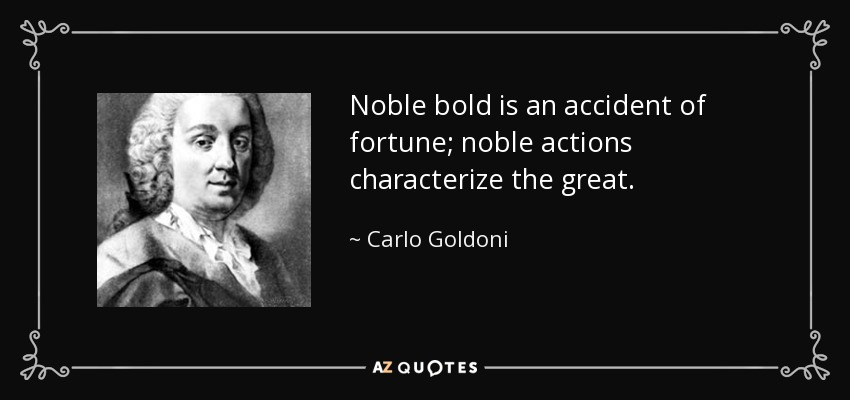 Noble bold is an accident of fortune; noble actions characterize the great. - Carlo Goldoni