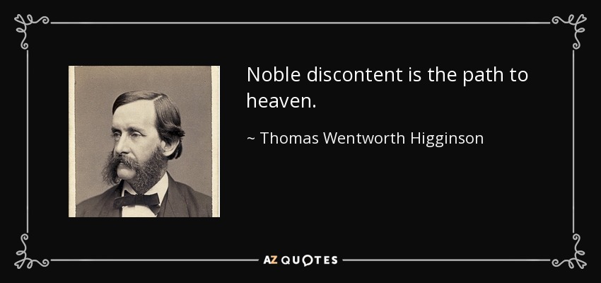 Noble discontent is the path to heaven. - Thomas Wentworth Higginson