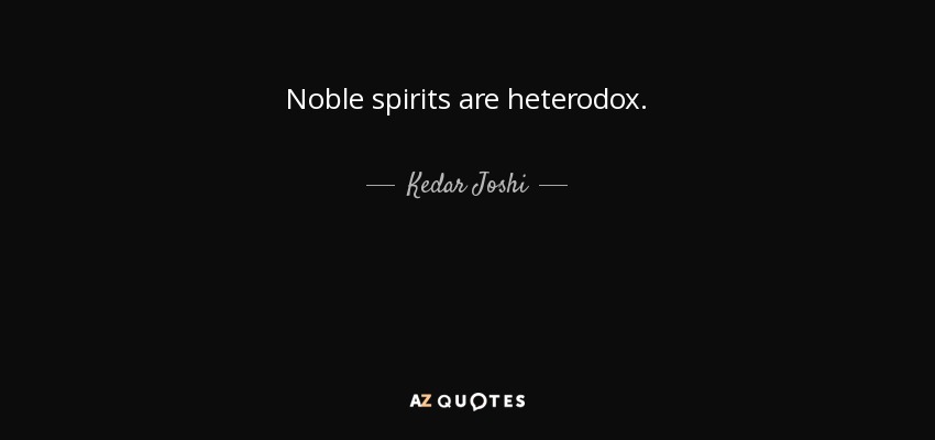 Noble spirits are heterodox. - Kedar Joshi
