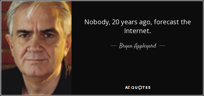 Nobody, 20 years ago, forecast the Internet. - Bryan Appleyard