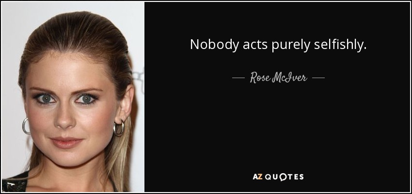 Nobody acts purely selfishly. - Rose McIver