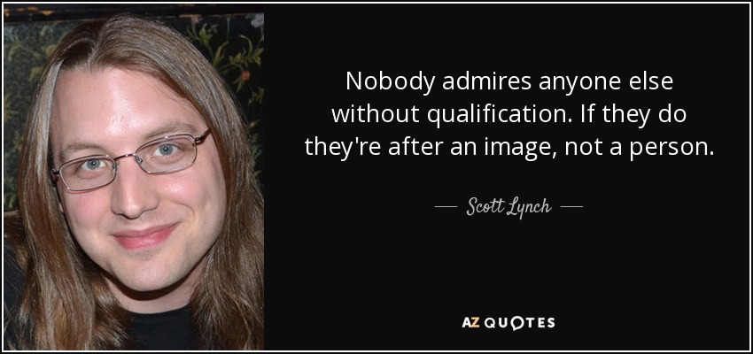 Nobody admires anyone else without qualification. If they do they're after an image, not a person. - Scott Lynch
