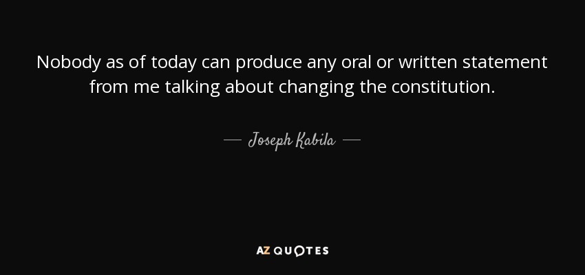 Nobody as of today can produce any oral or written statement from me talking about changing the constitution. - Joseph Kabila