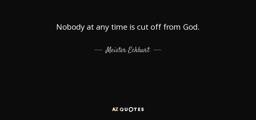 Nobody at any time is cut off from God. - Meister Eckhart