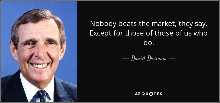 Nobody beats the market, they say. Except for those of those of us who do. - David Dreman