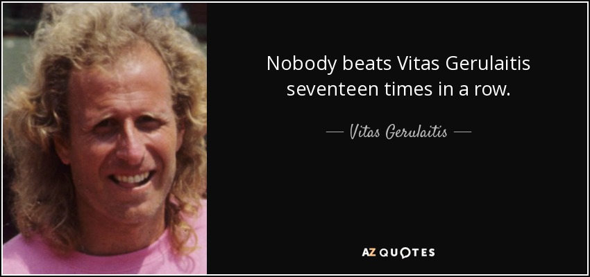 Nobody beats Vitas Gerulaitis seventeen times in a row. - Vitas Gerulaitis