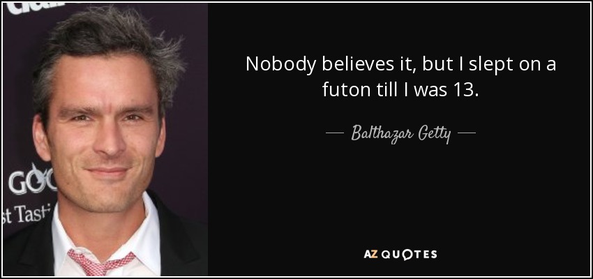 Nobody believes it, but I slept on a futon till I was 13. - Balthazar Getty