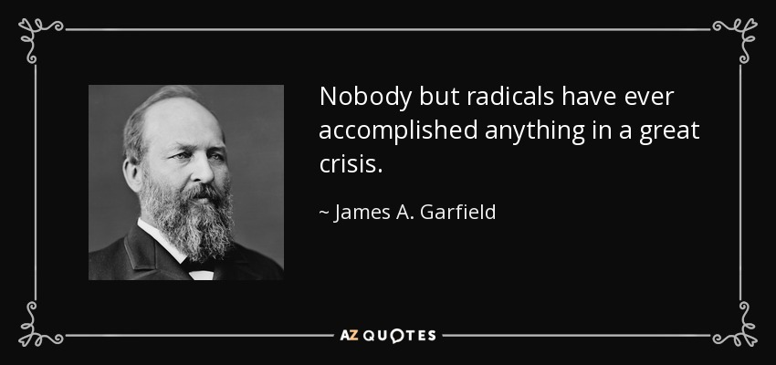 Nobody but radicals have ever accomplished anything in a great crisis. - James A. Garfield