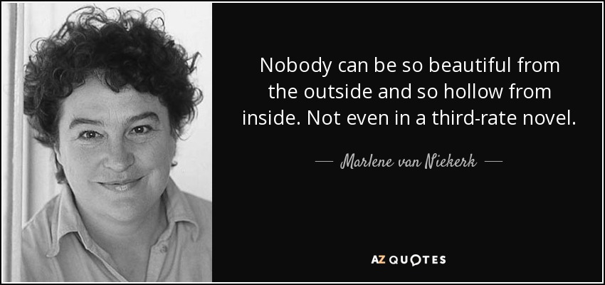 Nobody can be so beautiful from the outside and so hollow from inside. Not even in a third-rate novel. - Marlene van Niekerk