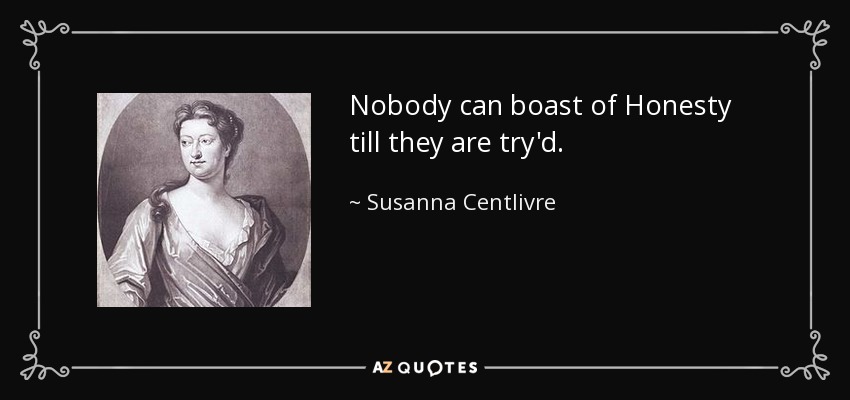 Nobody can boast of Honesty till they are try'd. - Susanna Centlivre