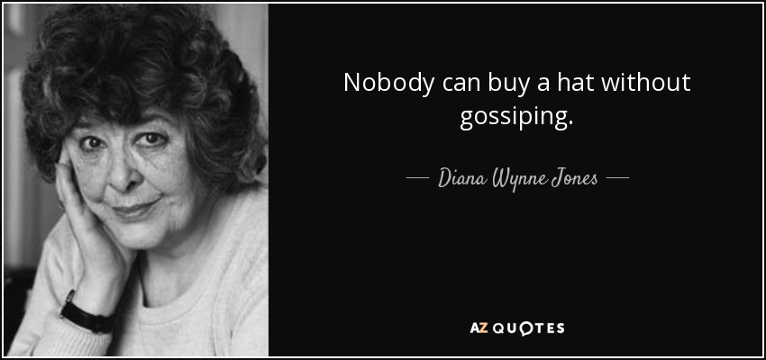 Nobody can buy a hat without gossiping. - Diana Wynne Jones