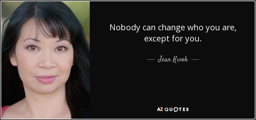 Nobody can change who you are, except for you. - Jean Kwok
