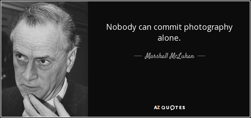 Nobody can commit photography alone. - Marshall McLuhan