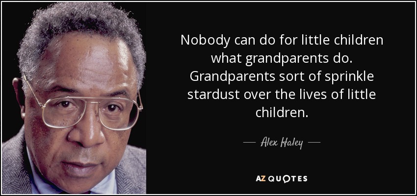 Nobody can do for little children what grandparents do. Grandparents sort of sprinkle stardust over the lives of little children. - Alex Haley