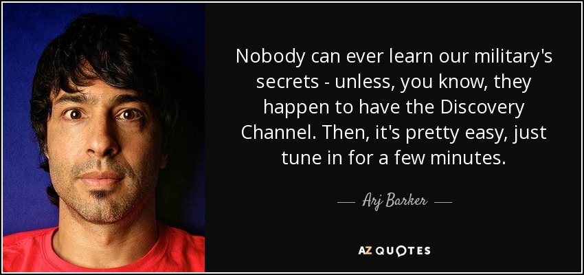 Nobody can ever learn our military's secrets - unless, you know, they happen to have the Discovery Channel. Then, it's pretty easy, just tune in for a few minutes. - Arj Barker