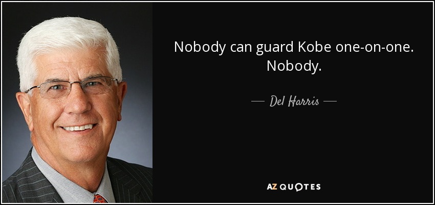 Nobody can guard Kobe one-on-one. Nobody. - Del Harris