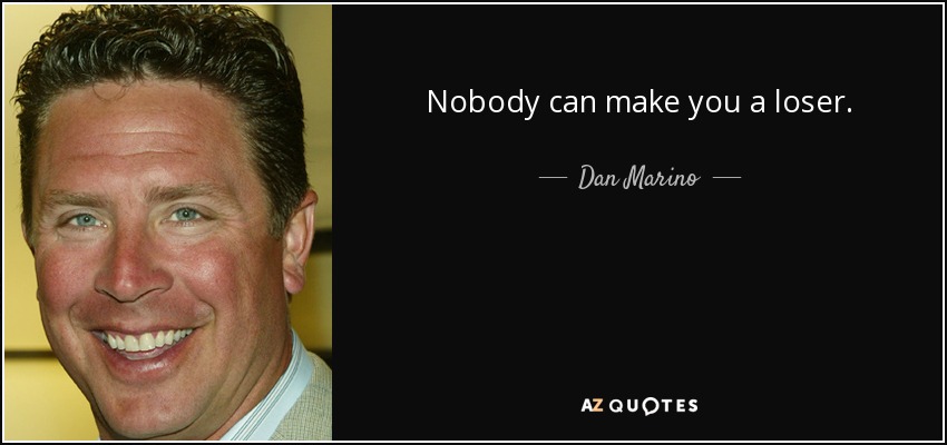 Nobody can make you a loser. - Dan Marino