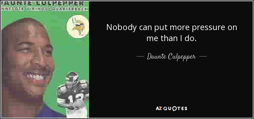 Nobody can put more pressure on me than I do. - Daunte Culpepper