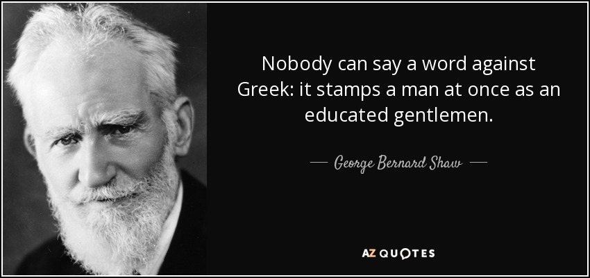Nobody can say a word against Greek: it stamps a man at once as an educated gentlemen. - George Bernard Shaw