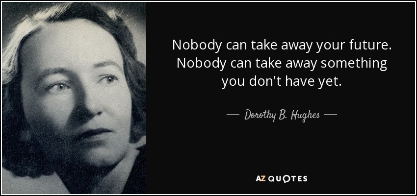 Nobody can take away your future. Nobody can take away something you don't have yet. - Dorothy B. Hughes