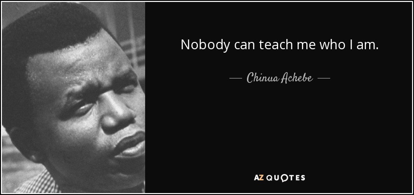Nobody can teach me who I am. - Chinua Achebe