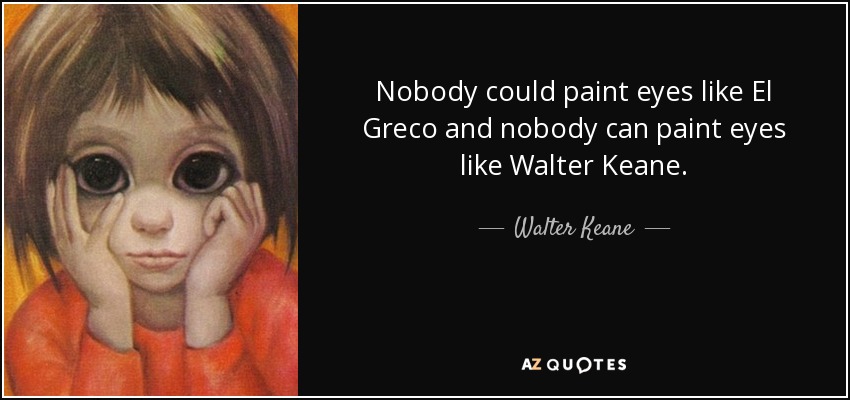 Nobody could paint eyes like El Greco and nobody can paint eyes like Walter Keane. - Walter Keane