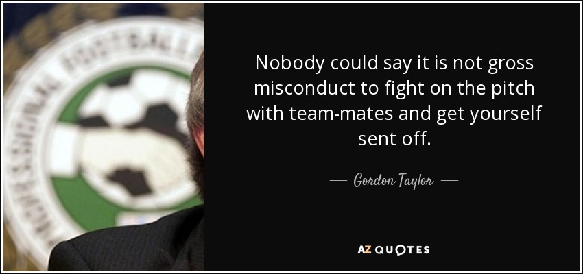 Nobody could say it is not gross misconduct to fight on the pitch with team-mates and get yourself sent off. - Gordon Taylor