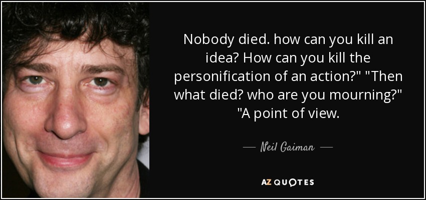 Nobody died. how can you kill an idea? How can you kill the personification of an action?