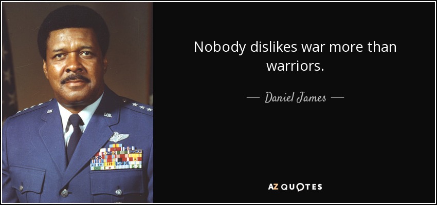 Nobody dislikes war more than warriors. - Daniel James, Jr.